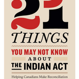 21 Things You May Not Know About the Indian Act: Helping Canadians Make Reconciliation with Indigenous Peoples a Reality